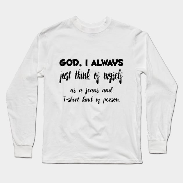 God, I Always just think of myself as a jeans and T-shirt kind of person Quotess Long Sleeve T-Shirt by Shirtsy
